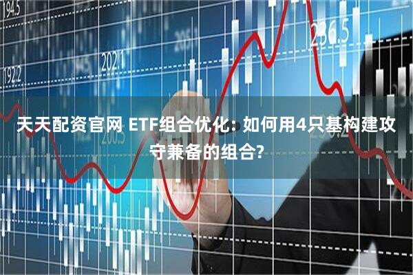天天配资官网 ETF组合优化: 如何用4只基构建攻守兼备的组合?