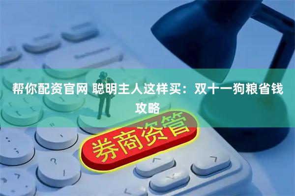 帮你配资官网 聪明主人这样买：双十一狗粮省钱攻略