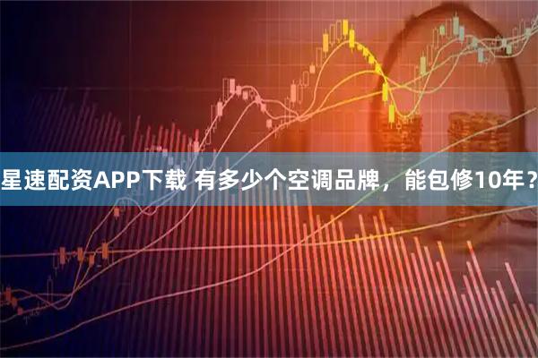 星速配资APP下载 有多少个空调品牌，能包修10年？