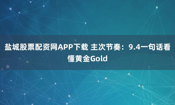 盐城股票配资网APP下载 主次节奏：9.4一句话看懂黄金Gold