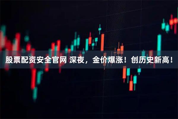 股票配资安全官网 深夜，金价爆涨！创历史新高！