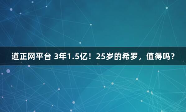 道正网平台 3年1.5亿！25岁的希罗，值得吗？