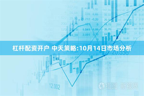 杠杆配资开户 中天策略:10月14日市场分析
