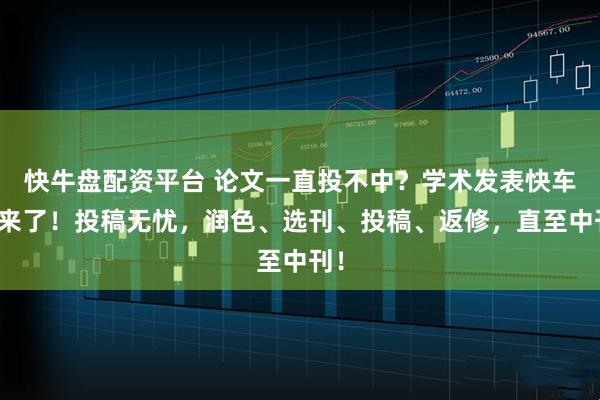 快牛盘配资平台 论文一直投不中?学术发表快车道来了!投稿无忧,润色、选刊、投稿、返修,直至中刊!