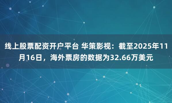 线上股票配资开户平台 华策影视：截至2025年11月16日，海外票房的数据为32.66万美元