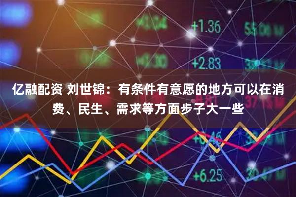 亿融配资 刘世锦：有条件有意愿的地方可以在消费、民生、需求等方面步子大一些