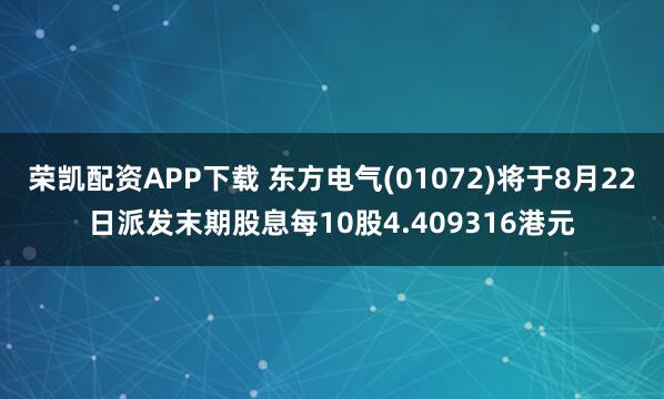 荣凯配资APP下载 东方电气(01072)将于8月22日派发末期股息每10股4.409316港元
