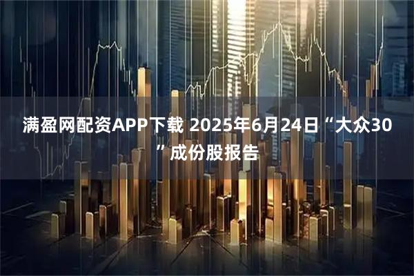 满盈网配资APP下载 2025年6月24日“大众30”成份股报告