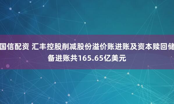 国信配资 汇丰控股削减股份溢价账进账及资本赎回储备进账共165.65亿美元