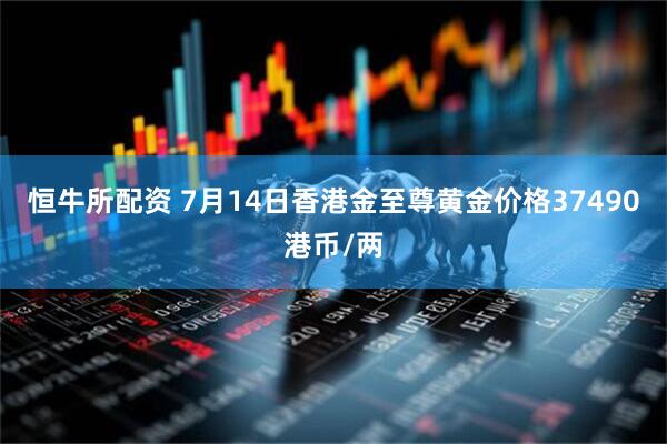 恒牛所配资 7月14日香港金至尊黄金价格37490港币/两