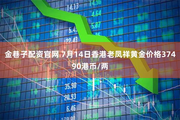 金巷子配资官网 7月14日香港老凤祥黄金价格37490港币/两