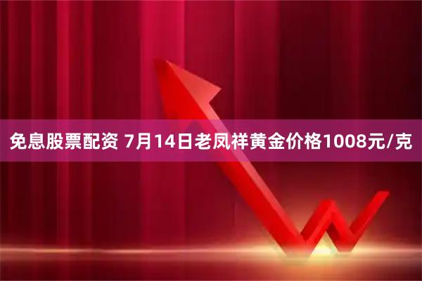 免息股票配资 7月14日老凤祥黄金价格1008元/克