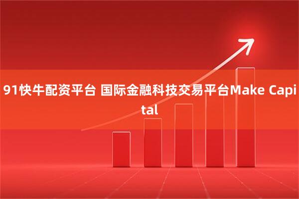91快牛配资平台 国际金融科技交易平台Make Capital