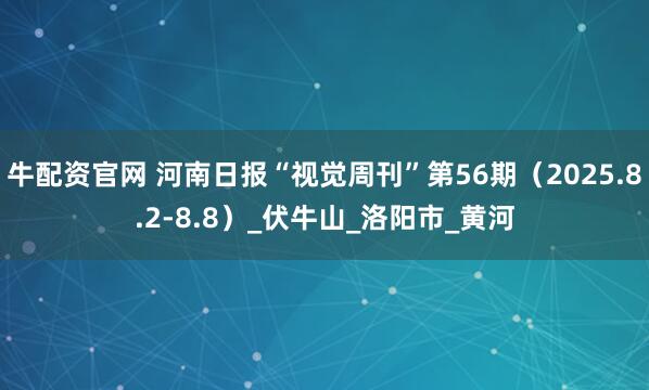 牛配资官网 河南日报“视觉周刊”第56期（2025.8.2-8.8）_伏牛山_洛阳市_黄河