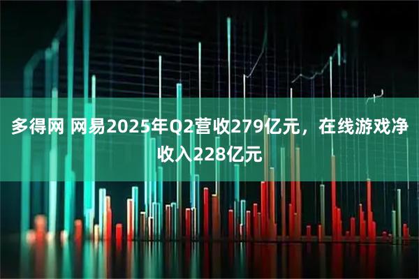 多得网 网易2025年Q2营收279亿元，在线游戏净收入228亿元