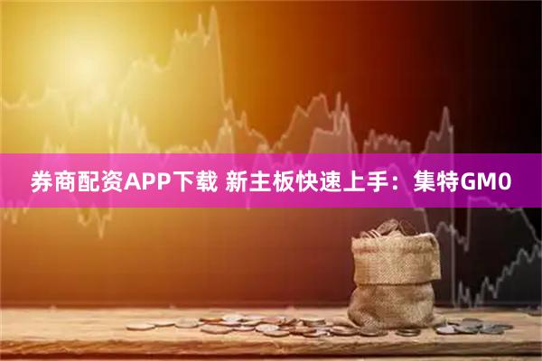 券商配资APP下载 新主板快速上手：集特GM0