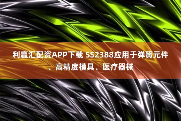利赢汇配资APP下载 SS2388应用于弹簧元件、高精度模具、医疗器械